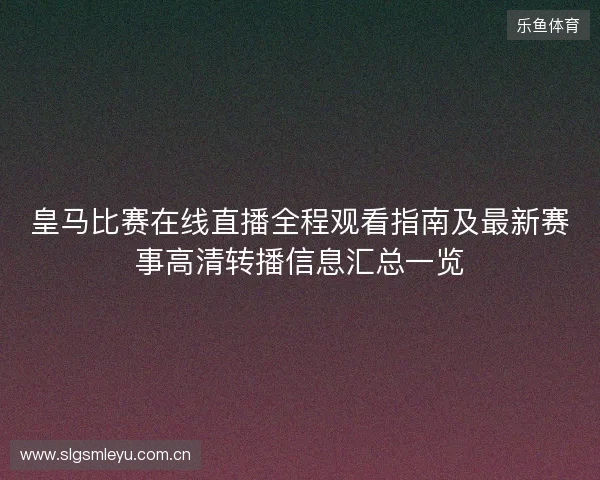 皇马比赛在线直播全程观看指南及最新赛事高清转播信息汇总一览