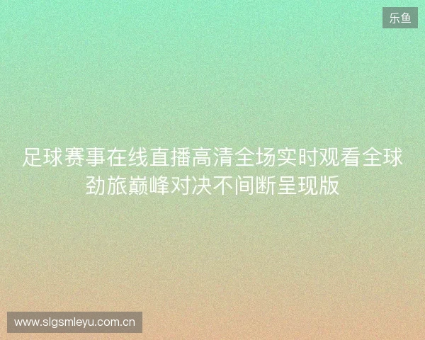 足球赛事在线直播高清全场实时观看全球劲旅巅峰对决不间断呈现版