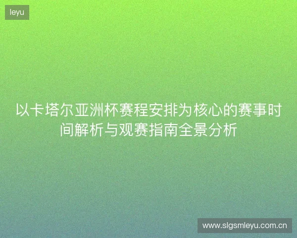 以卡塔尔亚洲杯赛程安排为核心的赛事时间解析与观赛指南全景分析 以卡塔尔亚洲杯赛程安排为核心的赛事时间解析与观赛指南全景分析