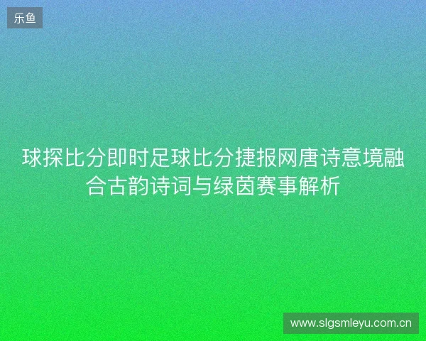 球探比分即时足球比分捷报网唐诗意境融合古韵诗词与绿茵赛事解析 球探比分即时足球比分捷报网唐诗意境融合古韵诗词与绿茵赛事解析