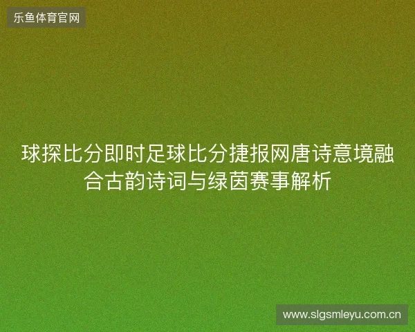 球探比分即时足球比分捷报网唐诗意境融合古韵诗词与绿茵赛事解析 球探比分即时足球比分捷报网唐诗意境融合古韵诗词与绿茵赛事解析