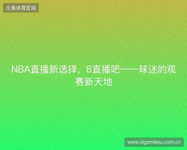 NBA直播新选择，8直播吧——球迷的观赛新天地